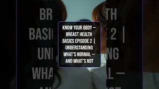 Know Your Body &mdash; Breast Health Basics Episode 2 |Understanding What&rsquo;s Normal &mdash; and What&rsquo;s Not