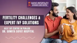 Fertility Challenges & Expert IVF Solutions | Best IVF Centre in Punjab | Dr. Sumita Sofat Hospital