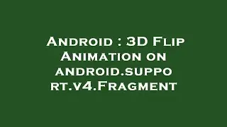 Android : 3D Flip Animation on android.support.v4.Fragment
