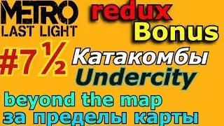 МЕТРО Last Light 7 &frac12; go beyond the map Undercity Redux & Classic/Выход за карту Катакомбы