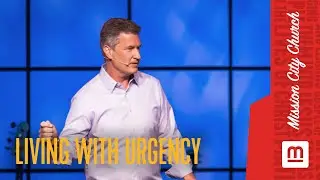 Living With Urgency // Mission City Church