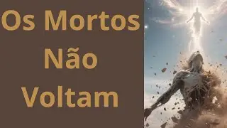 Os Mortos N&atilde;o Voltam A Verdade da B&iacute;blia&rdquo;