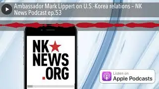 Ambassador Mark Lippert on U.S.-Korea relations &ndash; NK News Podcast ep.53