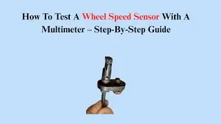 How To Test A Wheel Speed Sensor With A Multimeter &ndash; Step-By-Step Guide
