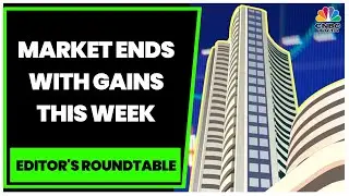 Market Ends With Gains This Week, Sensex & Nifty Rise 1% Each | Editor's Roundtable | CNBC-TV18