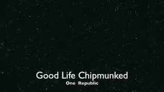 Good Life - One Republic - Chipmunked