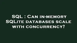 SQL : Can in-memory SQLite databases scale with concurrency?