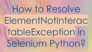 How to Resolve ElementNotInteractableException in Selenium Python?