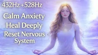 432Hz + 528Hz Deep Healing Music | Calm Anxiety, Reset the Nervous System & Let Go