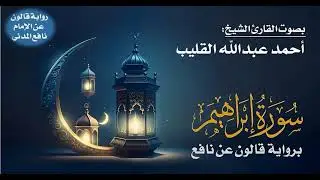 014- سورة إبراهيم برواية قالون عن نافع | بصوت القارئ الشيخ أحمد عبدالله القليب