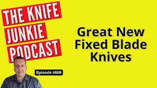 Great New Fixed Blade Knives: The Knife Junkie Podcast (Episode 608)