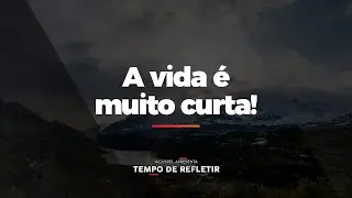 [Tempo de Refletir] A vida é muito curta!