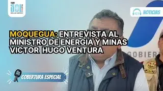 MOQUEGUA: ENTREVISTA AL MINISTRO DE ENERGIA Y MINAS VICTOR HUGO VENTURA