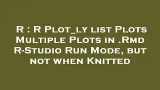 R : R Plot_ly list Plots Multiple Plots in .Rmd R-Studio Run Mode, but not when Knitted