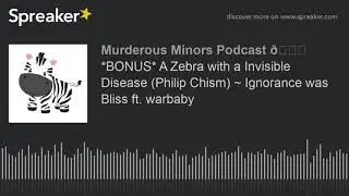 *BONUS* A Zebra with a Invisible Disease (Philip Chism) ~ Ignorance was Bliss ft. warbaby (part 2 of
