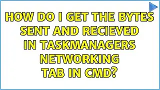 How do I get the bytes sent and recieved in taskmanagers networking tab in cmd?
