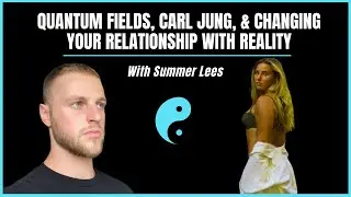 Quantum Fields, Carl Jung, & Changing Your Relationship With Reality | With Summer Lees