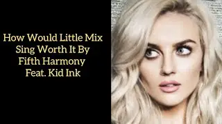 How Would Little Mix Sing Worth it By Fifth Harmony (Feat. Kid Ink)