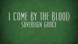 I Come by the Blood - Sovereign Grace