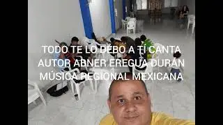 T&Oacute;DO TE LO D&Eacute;BO A T&Iacute; M&Uacute;SICA REGIONAL MEXICANA CANTA AUTOR ABNER EREGUA DUR&Aacute;N MAESTRO EN M&Uacute;SICA 