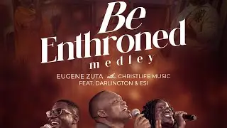 Be Enthroned Medley | Eugene Zuta & ChristLife Music (Feat. Darlington & Esi)| Songs of the Redeemed