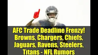 AFC Trade Deadline Frenzy! Browns, Chargers, Chiefs, Jaguars, Ravens, Steelers, Titans - NFL Rumors