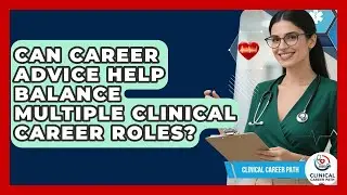 Can Career Advice Help Balance Multiple Clinical Career Roles? | Clinical Career Path