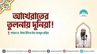 আখেরাতের তুলনায় দুনিয়া ।  ড  ইমাম উদ্দিন বিন আব্দুল বাছির । AT TAQWA MASJID SYLHET