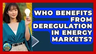 Who Benefits From Deregulation in Energy Markets? - Your Utilities Hub