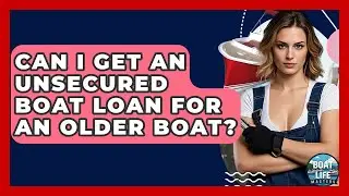 Can I Get An Unsecured Boat Loan For An Older Boat? - Boat Life Masters