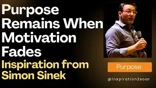 Purpose Remains When Motivation Fades.   Inspiration from Simon Sinek