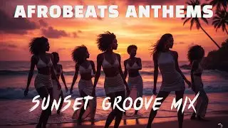 Afrobeats Anthems Sunset Groove Mix 2026 Best Vibes