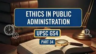 Ethics in Public Administration UPSC GS 4 Ethics Part 34