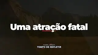[Tempo de Refletir] Uma atra&ccedil;&atilde;o fatal