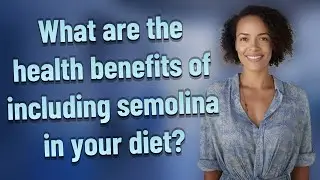 What are the health benefits of including semolina in your diet?