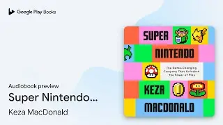 Super Nintendo: The Game-Changing Company That&hellip; by Keza MacDonald &middot; Audiobook preview