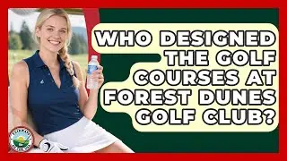 Who Designed The Golf Courses At Forest Dunes Golf Club? - Fairways of the USA