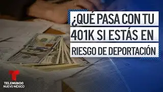 &iquest;Qu&eacute; pasa con tus ahorros del 401(k) si est&aacute;s en riesgo de deportaci&oacute;n? Te explicamos | TelemundoNM