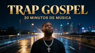 TRAP GOSPEL 🔥 30 Minutos de Música | Fé, Superação e Presença de Deus