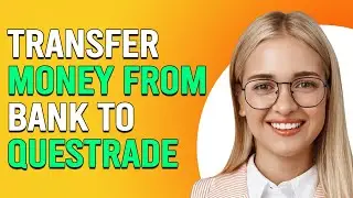 How To Transfer Money From Bank To Questrade (How To Fund Your Questrade Account By Bank Transfer)