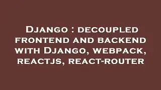 Django : decoupled frontend and backend with Django, webpack, reactjs, react-router