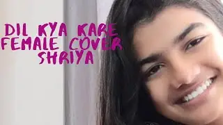 Dil kya kare (Kisise kisiko pyaar ho jaaye) | Female Cover | Shriya
