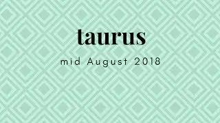TAURUS LOVE mid AUGUST 2018