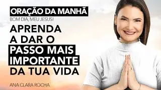 APRENDA A DAR O PASSO MAIS IMPORTANTE DA TUA VIDA - ORAÇÃO DA MANHÃ / Ana Clara Rocha