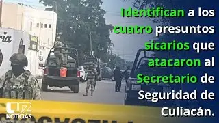 Identifican a los cuatro presuntos sicarios que atacaron al Secretario de Seguridad de Culiacán.
