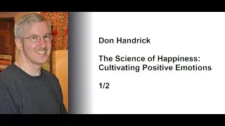 Don Handrick: The Science of Happiness &mdash; Cultivating Positive Emotions 1/2