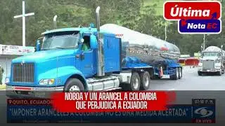 DANIEL NOBOA IMPONE ARANCELES A COLOMBIA Y PERJUDICA A ECUADOR