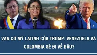 V&Aacute;N CỜ MỸ LATINH CỦA TRUMP: VENEZUELA V&Agrave; COLOMBIA SẼ ĐI VỀ Đ&Acirc;U?