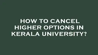 How to cancel higher options in kerala university?