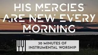 His Mercies Are New Every Morning 🎹🌄 Instrumental Piano Ambience for Prayer, Devotion & Worship 🙌🏼